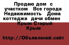 Продаю дом, с участком - Все города Недвижимость » Дома, коттеджи, дачи обмен   . Крым,Старый Крым